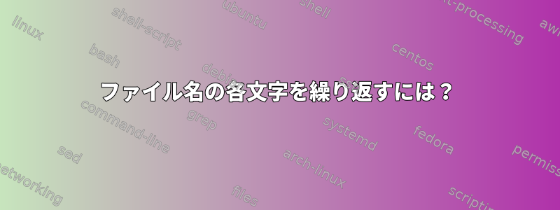 ファイル名の各文字を繰り返すには？