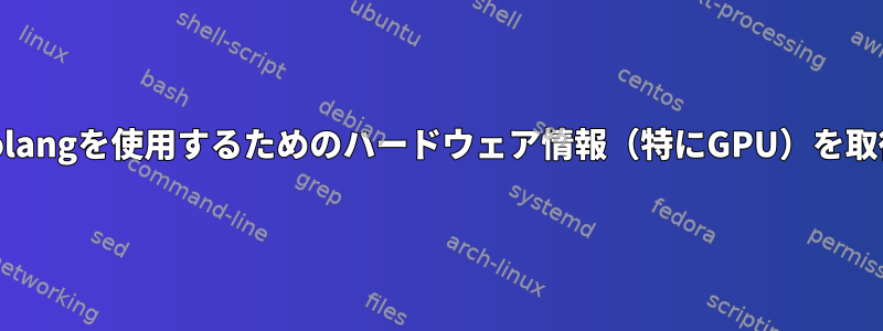 LinuxでGolangを使用するためのハードウェア情報（特にGPU）を取得する方法