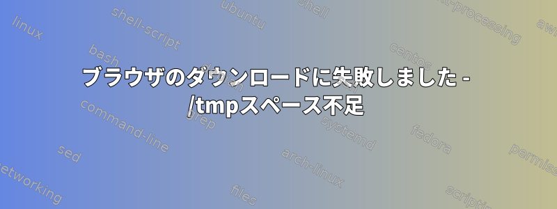 ブラウザのダウンロードに失敗しました - /tmpスペース不足