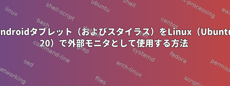 Androidタブレット（およびスタイラス）をLinux（Ubuntu 20）で外部モニタとして使用する方法