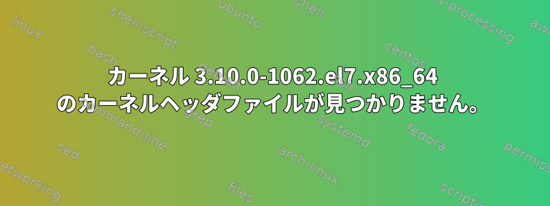 カーネル 3.10.0-1062.el7.x86_64 のカーネルヘッダファイルが見つかりません。