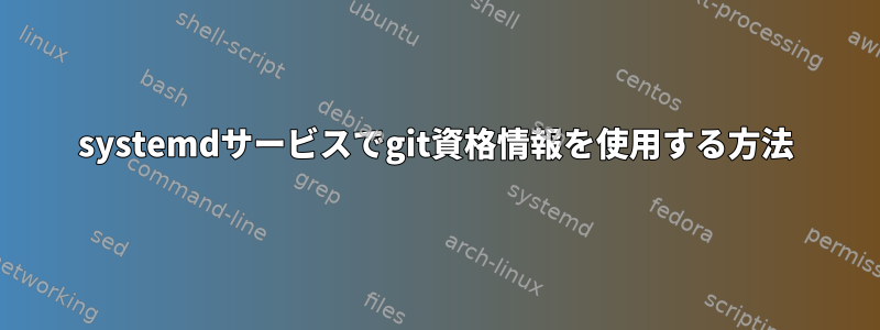 systemdサービスでgit資格情報を使用する方法