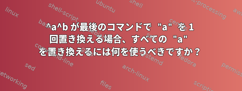 ^a^b が最後のコマンドで "a" を 1 回置き換える場合、すべての "a" を置き換えるには何を使うべきですか？