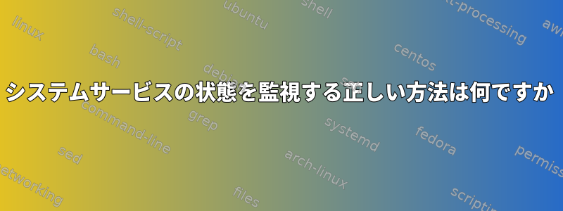 システムサービスの状態を監視する正しい方法は何ですか