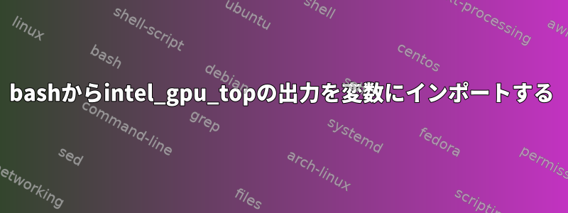 bashからintel_gpu_topの出力を変数にインポートする