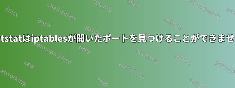 netstatはiptablesが開いたポートを見つけることができません