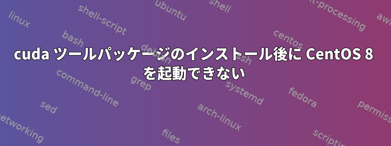 cuda ツールパッケージのインストール後に CentOS 8 を起動できない