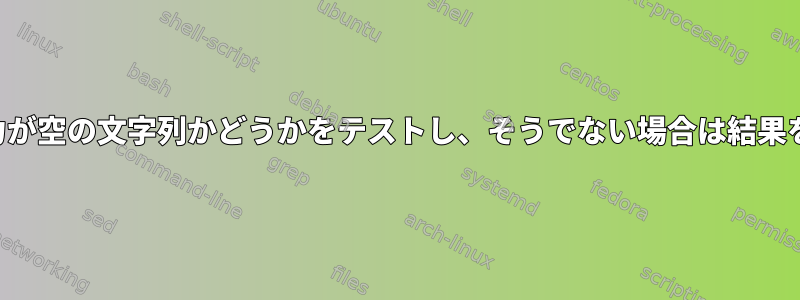 コマンドの出力が空の文字列かどうかをテストし、そうでない場合は結果を印刷します。