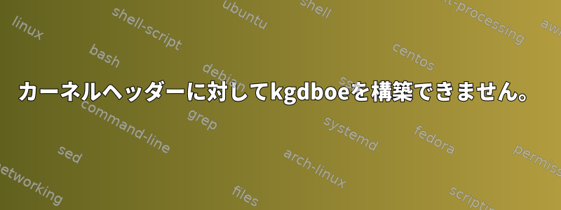 カーネルヘッダーに対してkgdboeを構築できません。