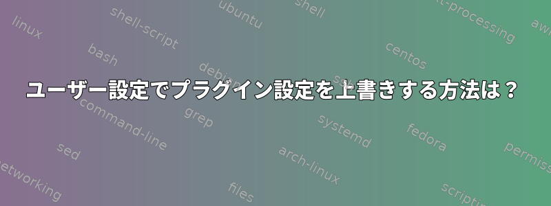 ユーザー設定でプラグイン設定を上書きする方法は？