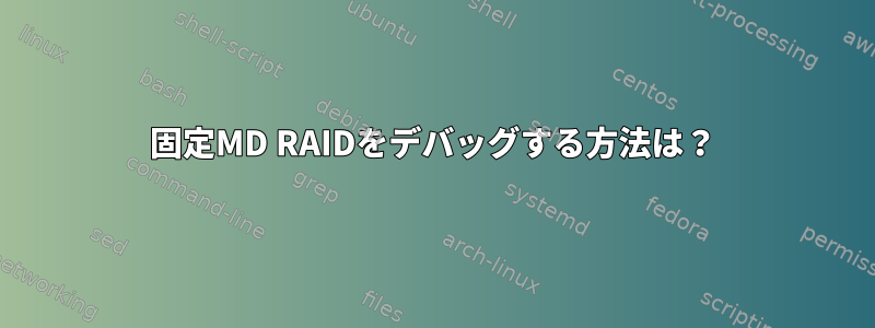 固定MD RAIDをデバッグする方法は？