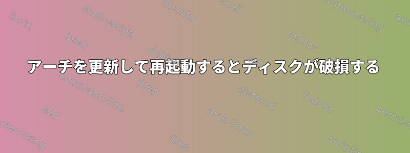 アーチを更新して再起動するとディスクが破損する