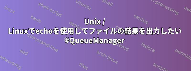 Unix / Linuxでechoを使用してファイルの結果を出力したい #QueueManager