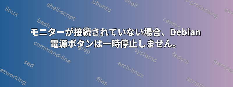 モニターが接続されていない場合、Debian 電源ボタンは一時停止しません。