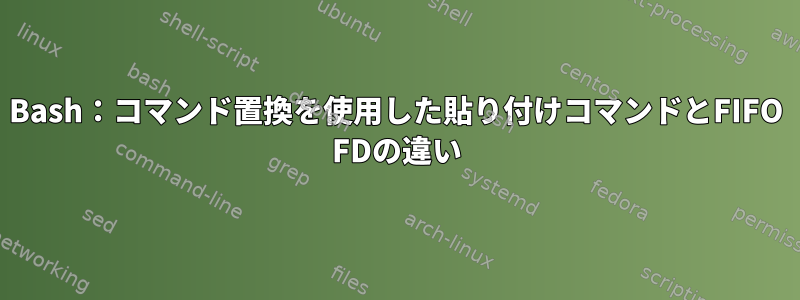 Bash：コマンド置換を使用した貼り付けコマンドとFIFO FDの違い