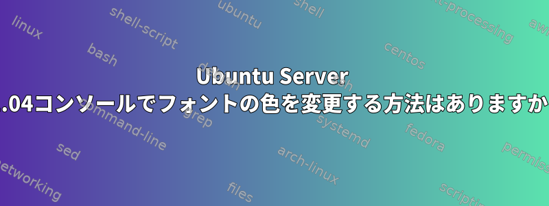 Ubuntu Server 21.04コンソールでフォントの色を変更する方法はありますか？