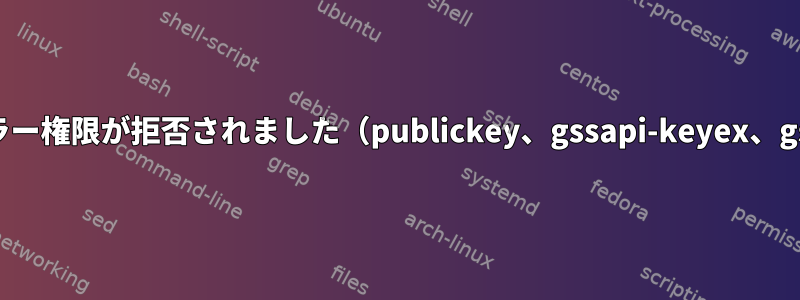 SSH公開鍵認証エラー権限が拒否されました（publickey、gssapi-keyex、gssapi-with-mic）