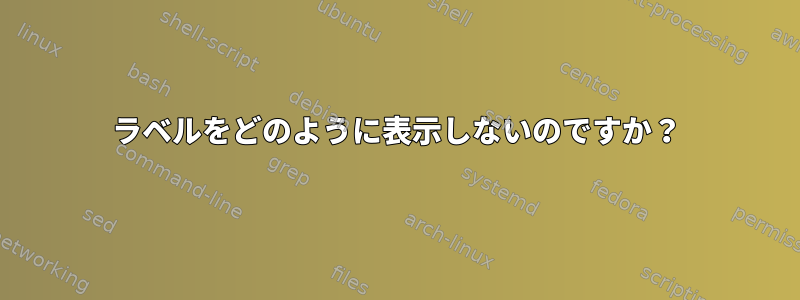 ラベルをどのように表示しないのですか？