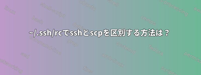 ~/.ssh/rcでsshとscpを区別する方法は？