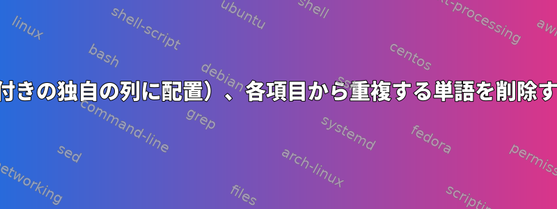 列のフィールドを分離し（名前付きの独自の列に配置）、各項目から重複する単語を削除するにはどうすればよいですか。