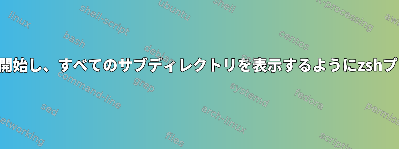 指定されたディレクトリから開始し、すべてのサブディレクトリを表示するようにzshプロンプトをカスタマイズする