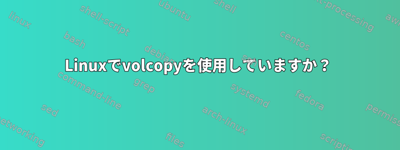 Linuxでvolcopyを使用していますか？