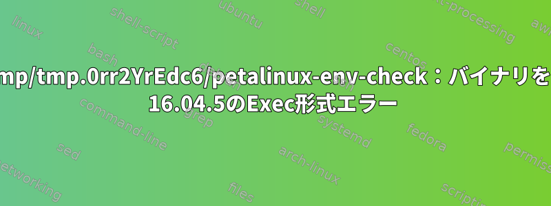 エラーが発生しました：/tmp/tmp.0rr2YrEdc6/petalinux-env-check：バイナリを実行できません：Ubuntu 16.04.5のExec形式エラー