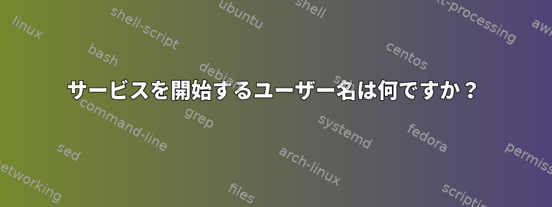 サービスを開始するユーザー名は何ですか？