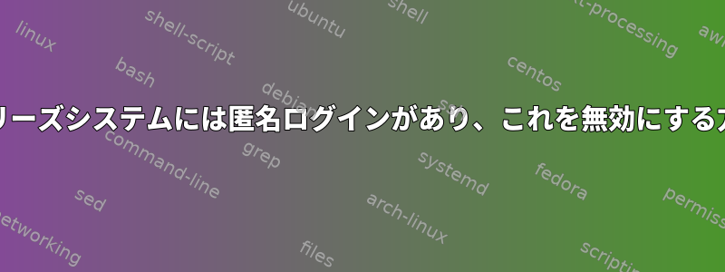 Unixシリーズシステムには匿名ログインがあり、これを無効にする方法は？