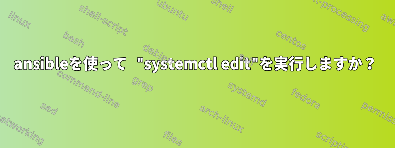 ansibleを使って "systemctl edit"を実行しますか？