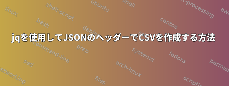 jqを使用してJSONのヘッダーでCSVを作成する方法