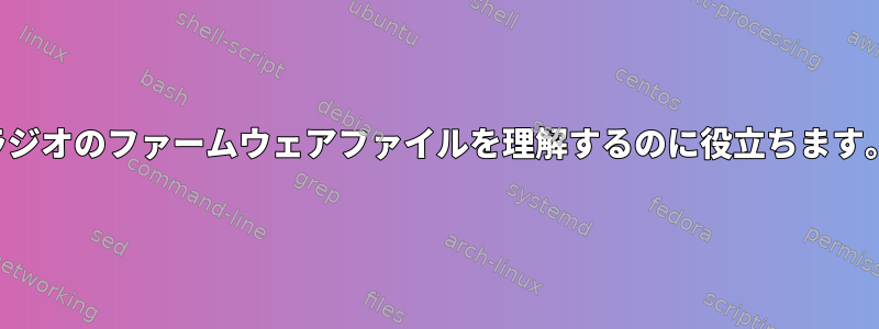 ラジオのファームウェアファイルを理解するのに役立ちます。