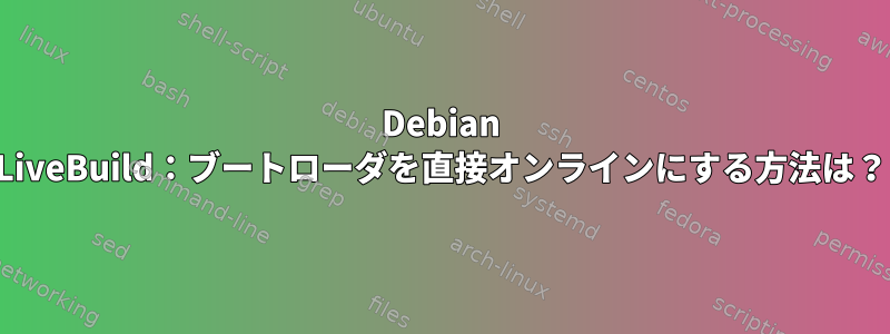 Debian LiveBuild：ブートローダを直接オンラインにする方法は？