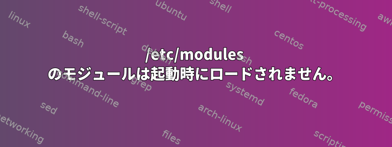 /etc/modules のモジュールは起動時にロードされません。