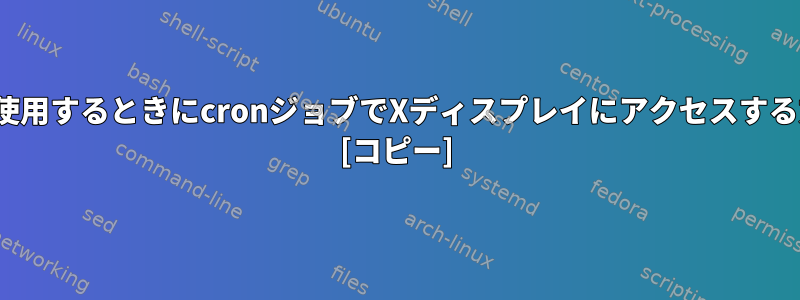 gdm3を使用するときにcronジョブでXディスプレイにアクセスする方法は？ [コピー]