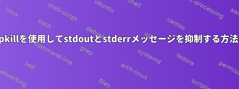 pkillを使用してstdoutとstderrメッセージを抑制する方法