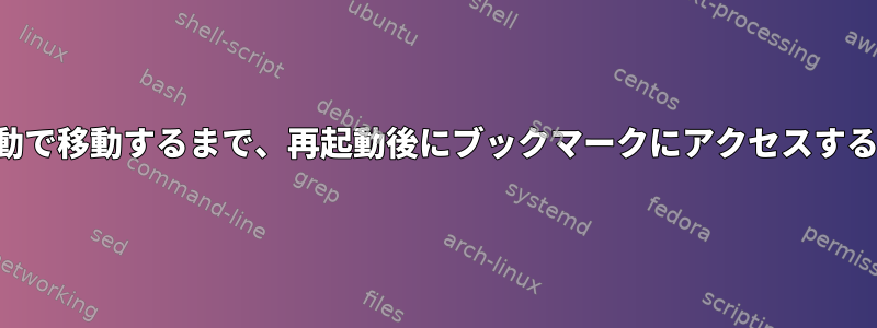 各ディレクトリに手動で移動するまで、再起動後にブックマークにアクセスすることはできません。