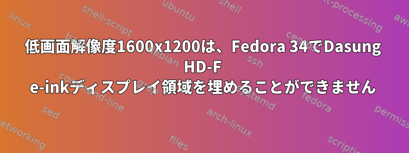 低画面解像度1600x1200は、Fedora 34でDasung HD-F e-inkディスプレイ領域を埋めることができません