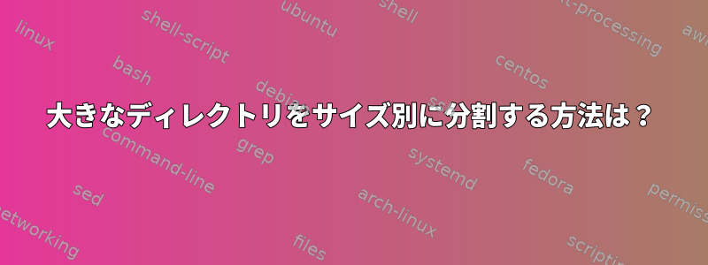 大きなディレクトリをサイズ別に分割する方法は？