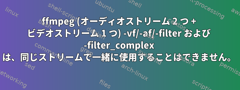 ffmpeg (オーディオストリーム 2 つ + ビデオストリーム 1 つ) -vf/-af/-filter および -filter_complex は、同じストリームで一緒に使用することはできません。