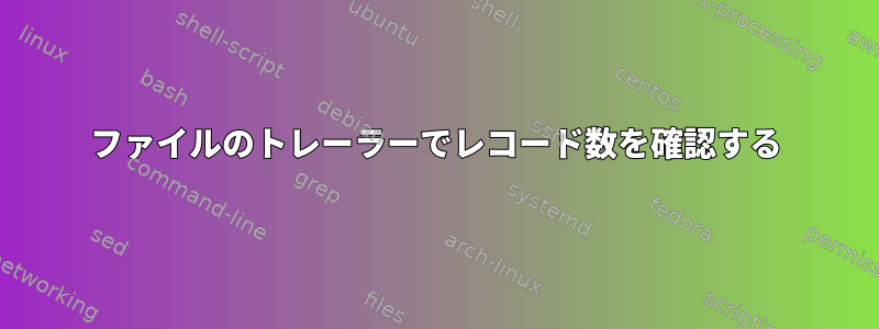 ファイルのトレーラーでレコード数を確認する