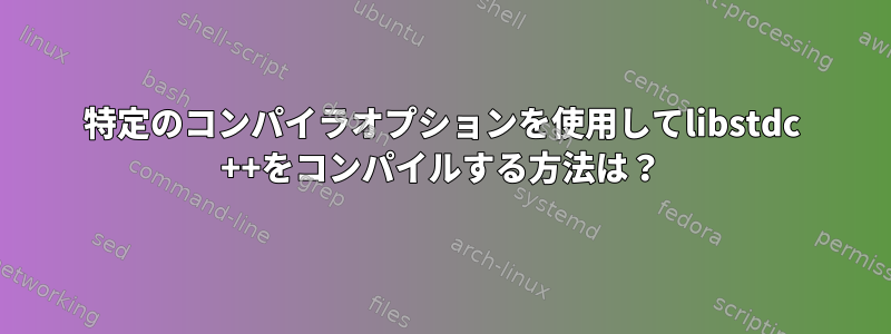 特定のコンパイラオプションを使用してlibstdc ++をコンパイルする方法は？