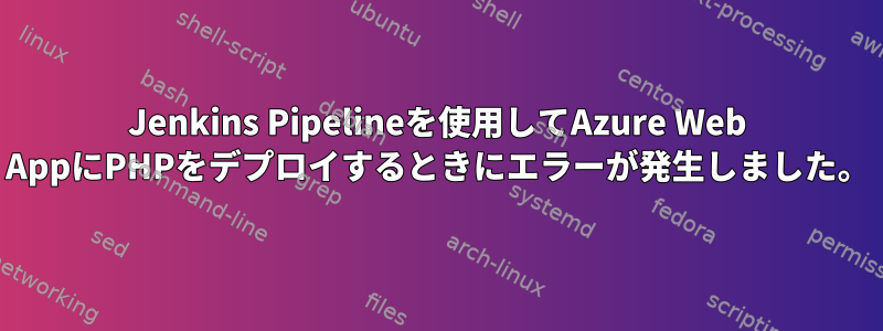 Jenkins Pipelineを使用してAzure Web AppにPHPをデプロイするときにエラーが発生しました。