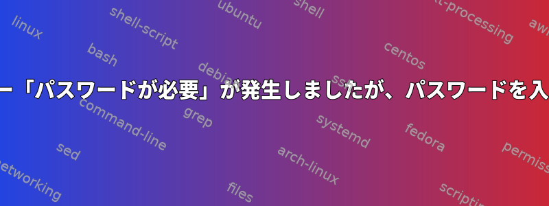 Connmanエラー「パスワードが必要」が発生しましたが、パスワードを入力できません。