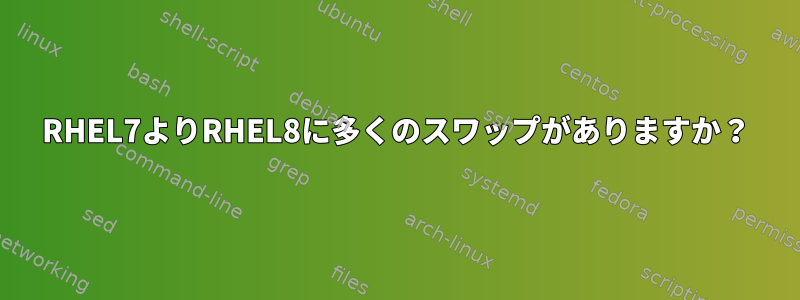 RHEL7よりRHEL8に多くのスワップがありますか？