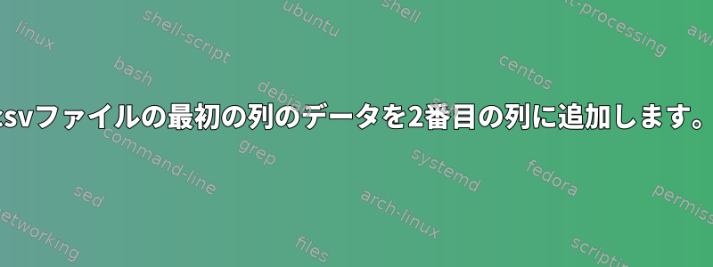 csvファイルの最初の列のデータを2番目の列に追加します。