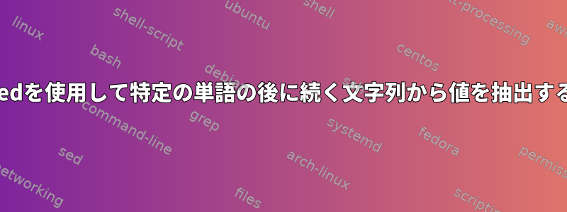 sedを使用して特定の単語の後に続く文字列から値を抽出する