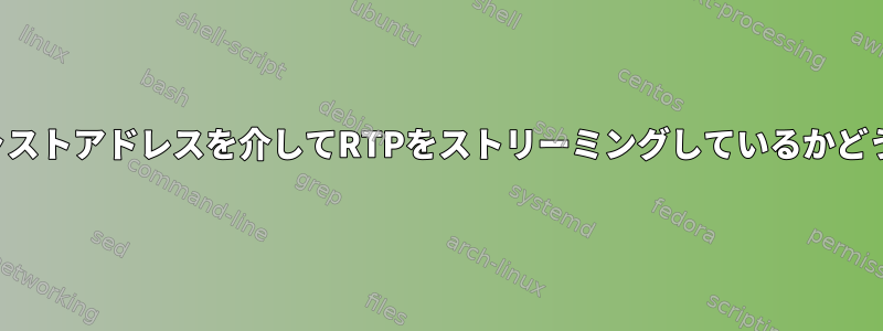 誰かが特定のマルチキャストアドレスを介してRTPをストリーミングしているかどうかを確認する方法は？