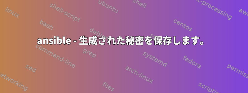 ansible - 生成された秘密を保存します。