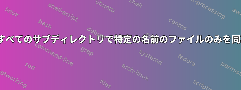 rsyncは、すべてのサブディレクトリで特定の名前のファイルのみを同期します。